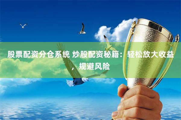 股票配资分仓系统 炒股配资秘籍：轻松放大收益，规避风险