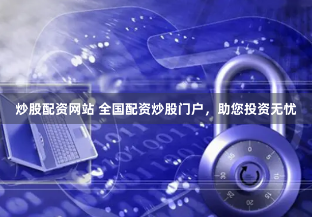 炒股配资网站 全国配资炒股门户，助您投资无忧