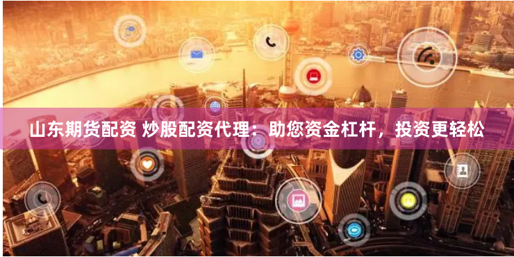 山东期货配资 炒股配资代理：助您资金杠杆，投资更轻松