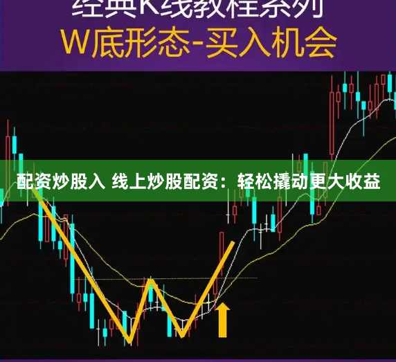 配资炒股入 线上炒股配资：轻松撬动更大收益