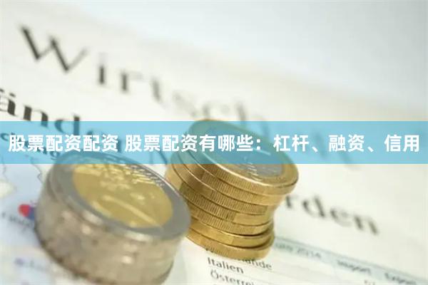 股票配资配资 股票配资有哪些：杠杆、融资、信用