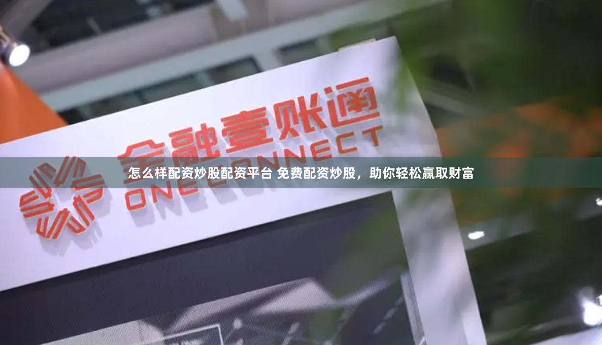 怎么样配资炒股配资平台 免费配资炒股，助你轻松赢取财富