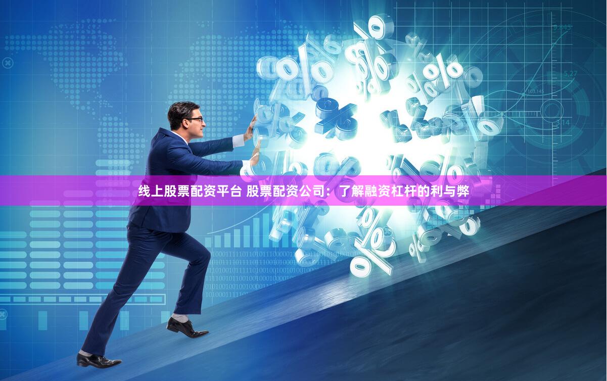线上股票配资平台 股票配资公司：了解融资杠杆的利与弊