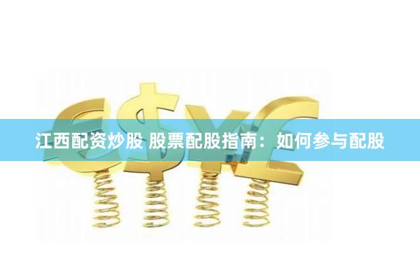 江西配资炒股 股票配股指南：如何参与配股