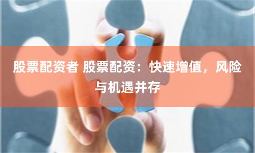 股票配资者 股票配资：快速增值，风险与机遇并存
