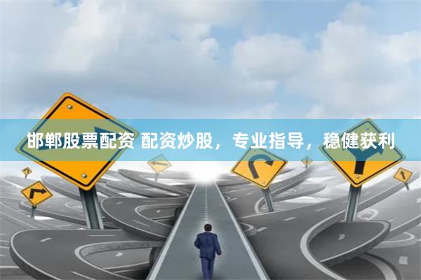 邯郸股票配资 配资炒股，专业指导，稳健获利