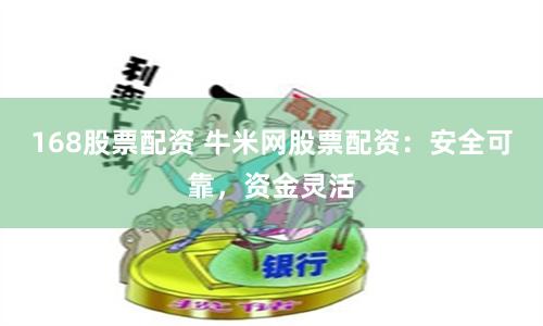 168股票配资 牛米网股票配资：安全可靠，资金灵活