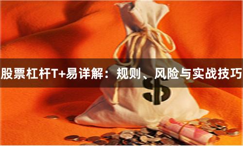 股票杠杆T+易详解：规则、风险与实战技巧