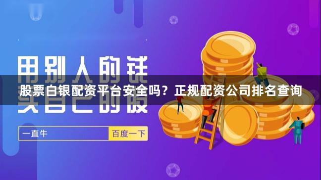 股票白银配资平台安全吗？正规配资公司排名查询