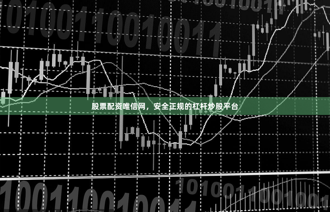 股票配资唯信网，安全正规的杠杆炒股平台