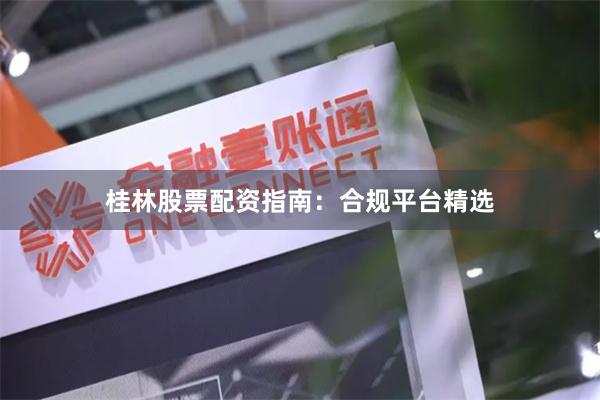 桂林股票配资指南：合规平台精选