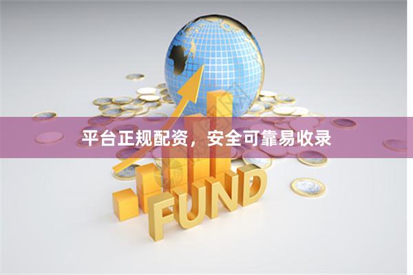 平台正规配资，安全可靠易收录